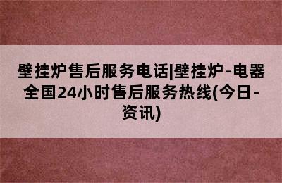 壁挂炉售后服务电话|壁挂炉-电器全国24小时售后服务热线(今日-资讯)